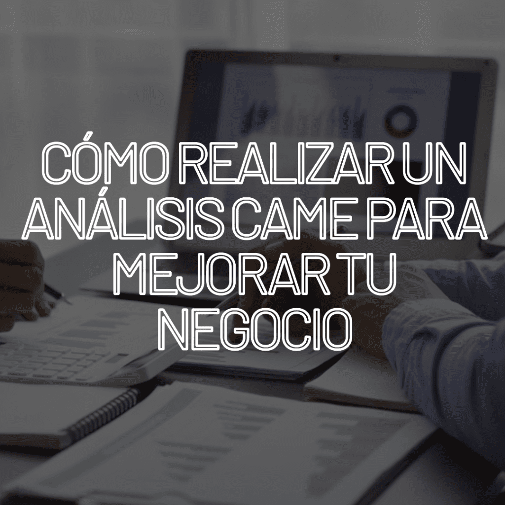 Cómo realizar un análisis CAME para mejorar tu negocio